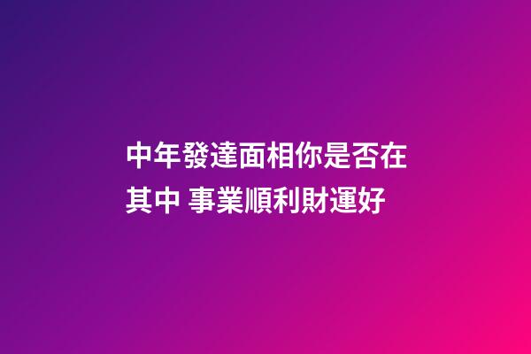 中年發達面相你是否在其中 事業順利財運好